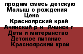 продам смесь детскую Малыш с рождения! › Цена ­ 150 - Красноярский край, Ачинский р-н, Ачинск г. Дети и материнство » Детское питание   . Красноярский край